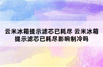 云米冰箱提示滤芯已耗尽 云米冰箱提示滤芯已耗尽影响制冷吗